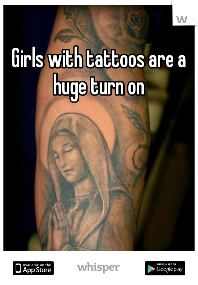 Girls with tattoos are a huge turn on