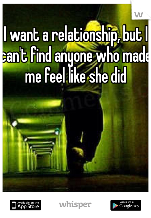 I want a relationship, but I can't find anyone who made me feel like she did