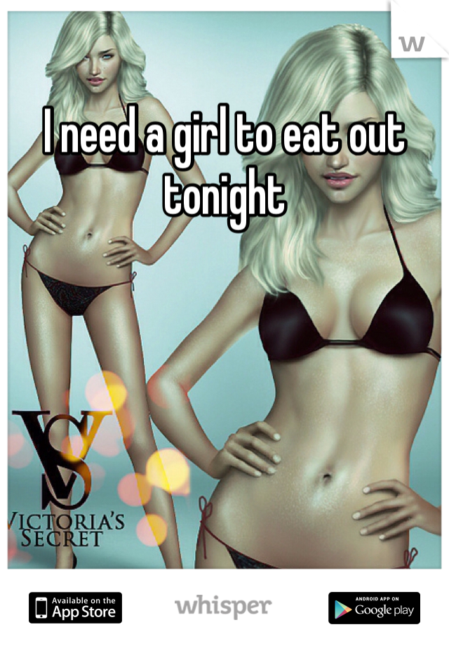 I need a girl to eat out tonight 