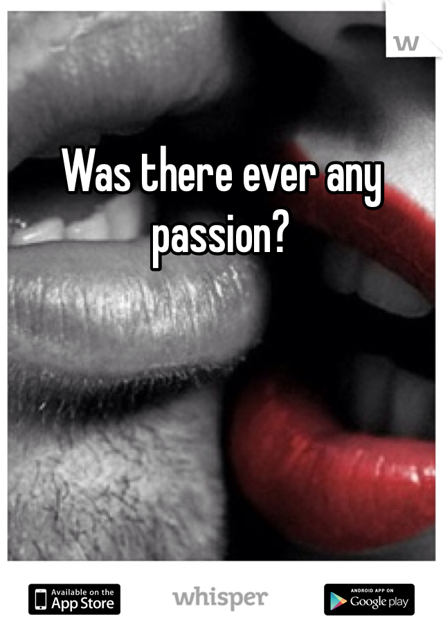 Was there ever any passion?