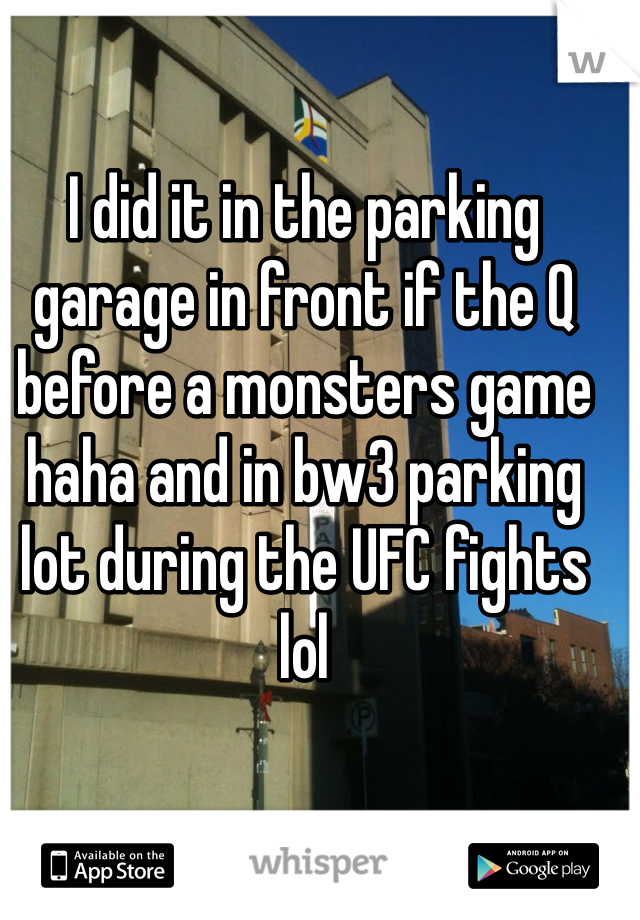 I did it in the parking garage in front if the Q before a monsters game haha and in bw3 parking lot during the UFC fights lol