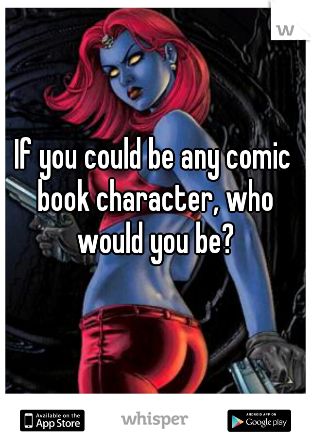 If you could be any comic book character, who would you be?