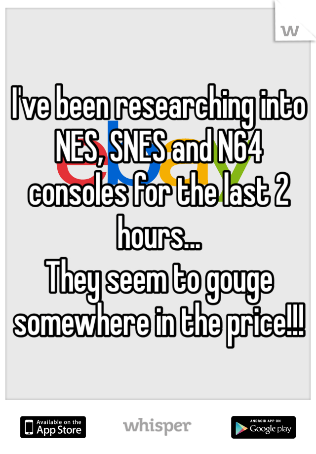 I've been researching into NES, SNES and N64 consoles for the last 2 hours...
They seem to gouge somewhere in the price!!!