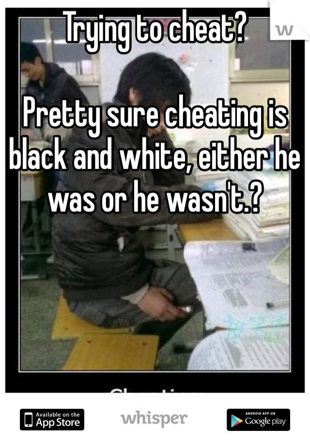 Trying to cheat?

Pretty sure cheating is black and white, either he was or he wasn't.?