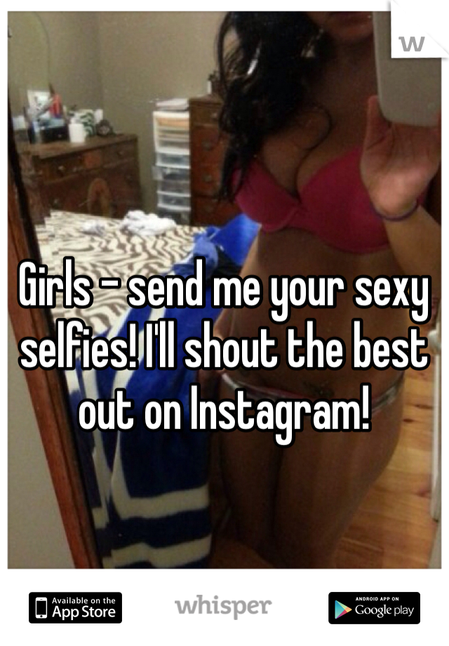 Girls - send me your sexy selfies! I'll shout the best out on Instagram!