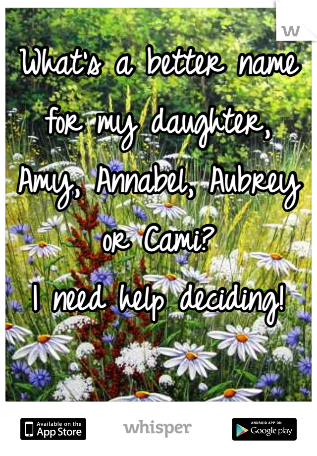 What's a better name for my daughter,
Amy, Annabel, Aubrey or Cami?
I need help deciding! 