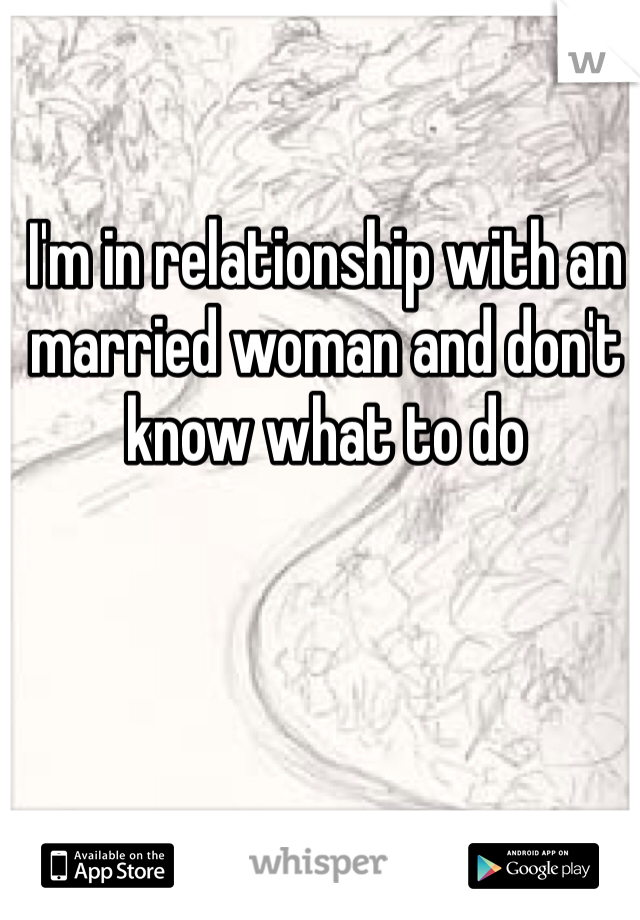 I'm in relationship with an married woman and don't know what to do
