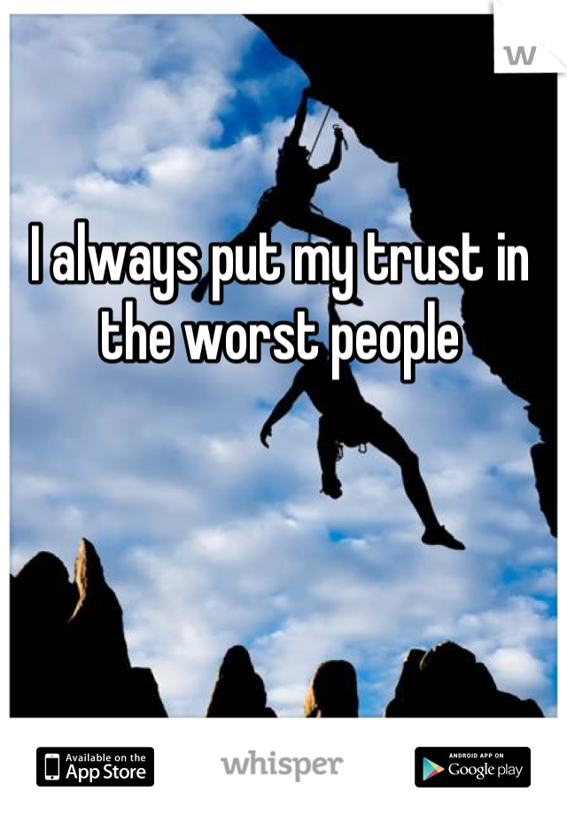 I always put my trust in the worst people