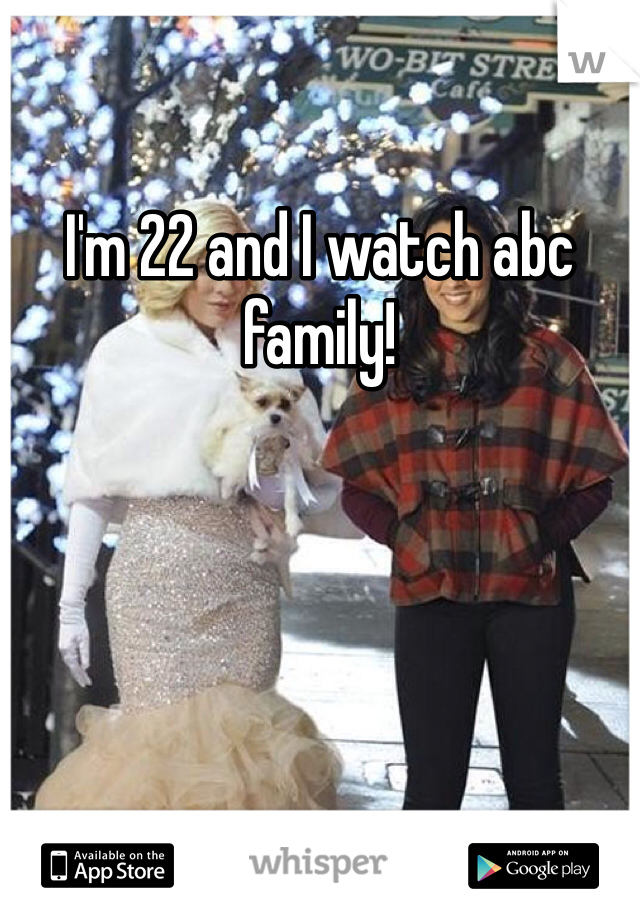 I'm 22 and I watch abc family!