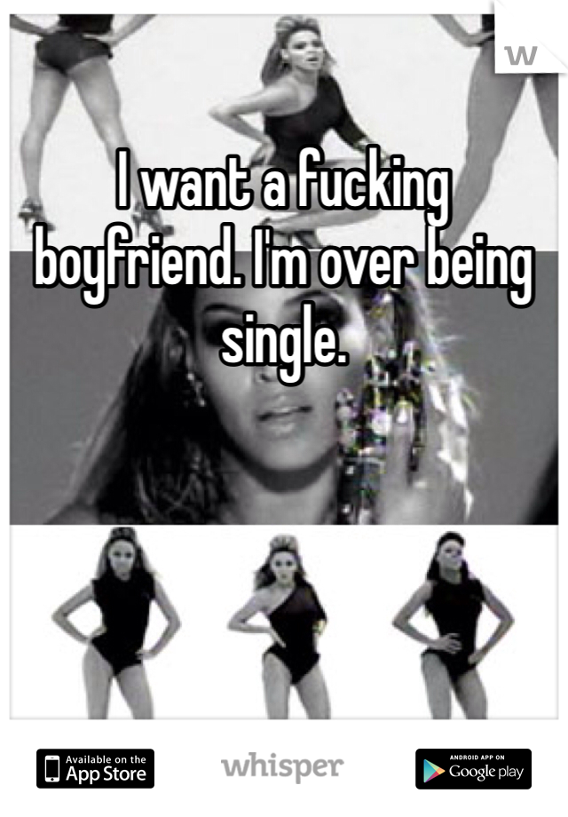 I want a fucking boyfriend. I'm over being single.