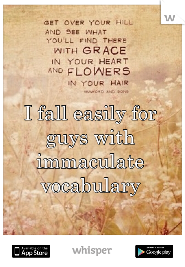 I fall easily for guys with immaculate vocabulary 