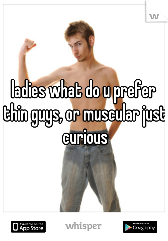 ladies what do u prefer thin guys, or muscular just curious