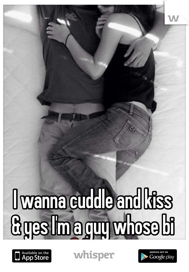 I wanna cuddle and kiss 
& yes I'm a guy whose bi
👬💋