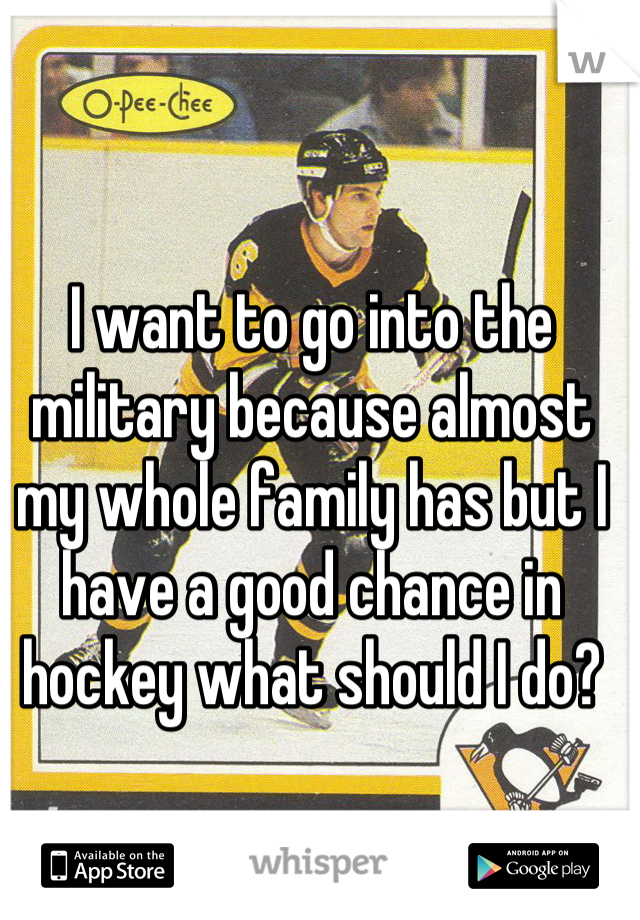 I want to go into the military because almost my whole family has but I have a good chance in hockey what should I do?