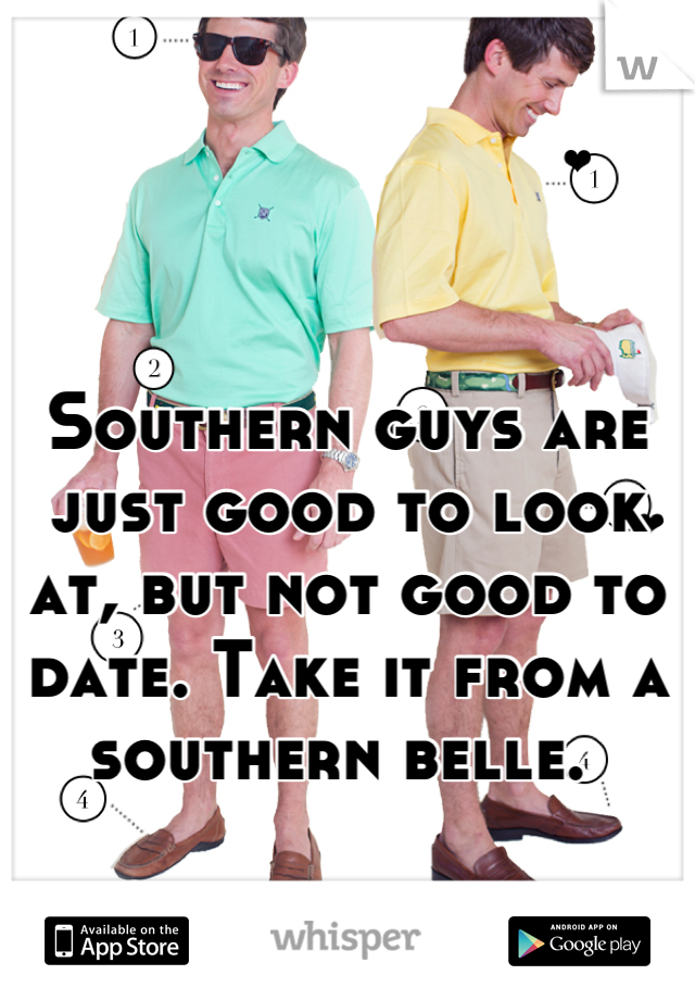 Southern guys are just good to look at, but not good to date. Take it from a southern belle. 