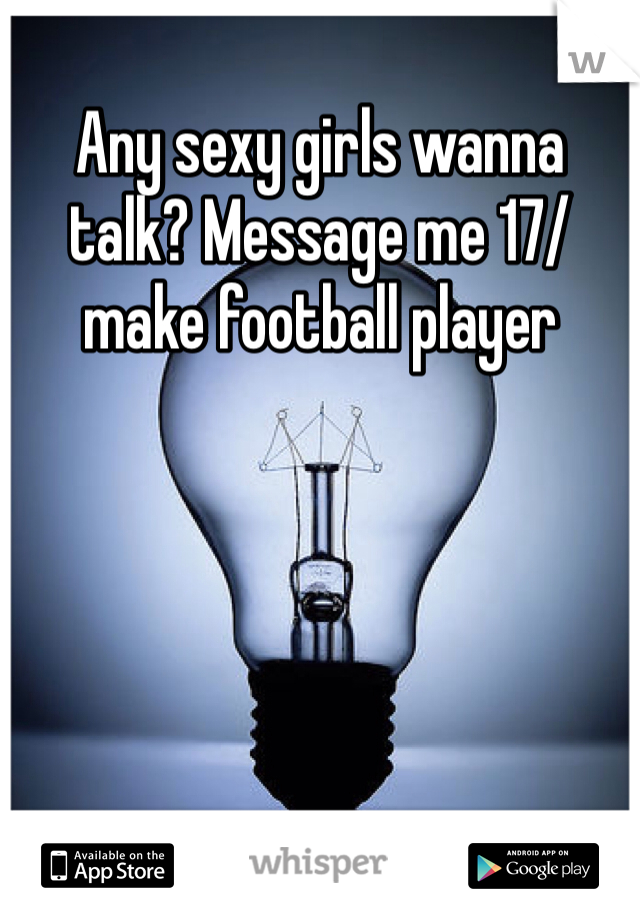 Any sexy girls wanna talk? Message me 17/make football player