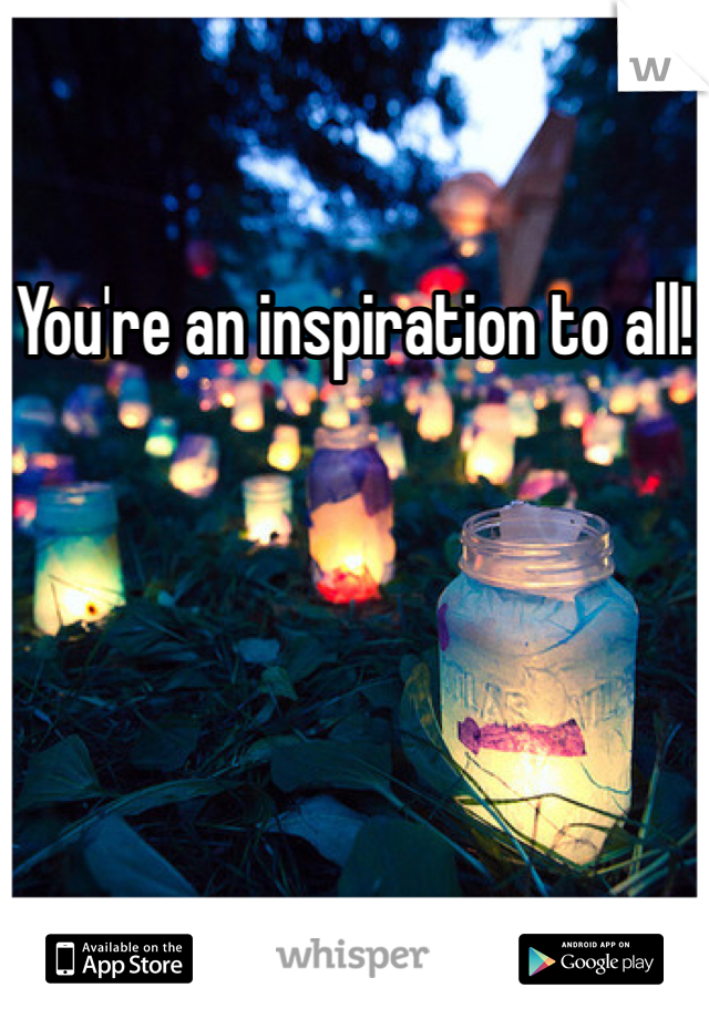 You're an inspiration to all!