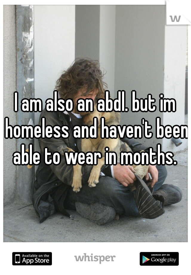 I am also an abdl. but im homeless and haven't been able to wear in months. 