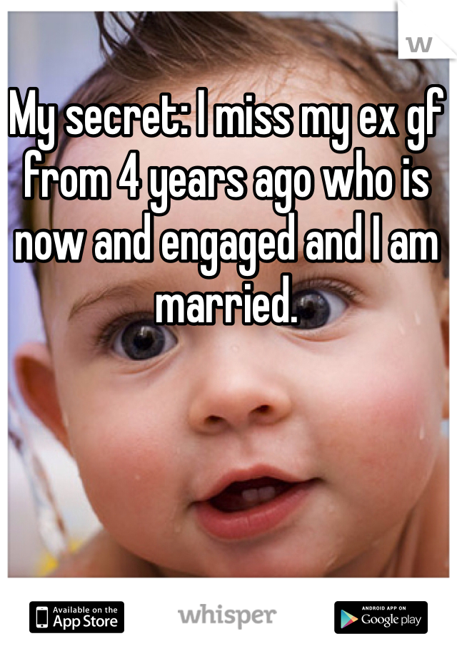 My secret: I miss my ex gf from 4 years ago who is now and engaged and I am married.
