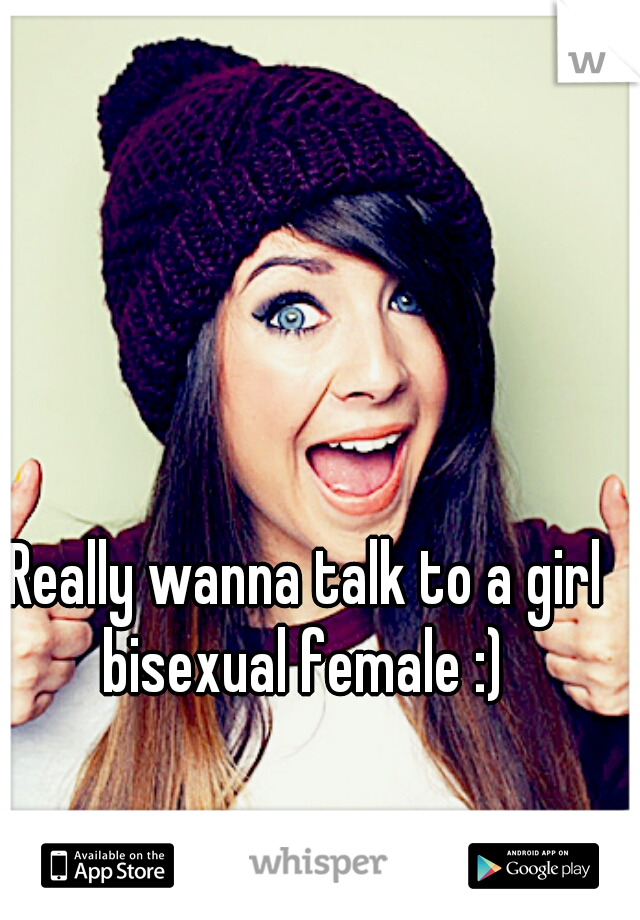 Really wanna talk to a girl bisexual female :) 