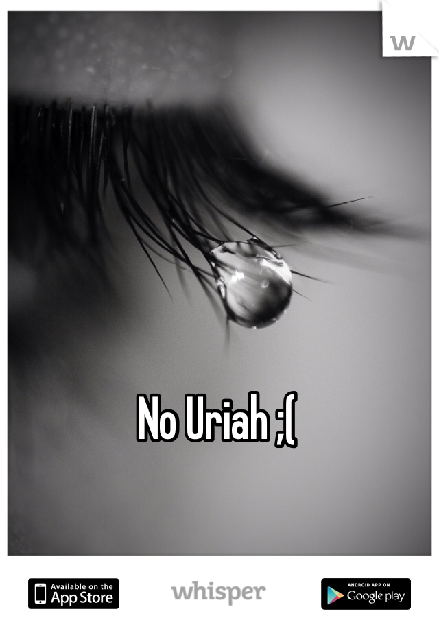 No Uriah ;(