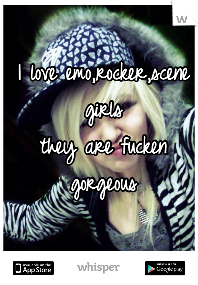 I love emo,rocker,scene girls 
they are fucken gorgeous  
