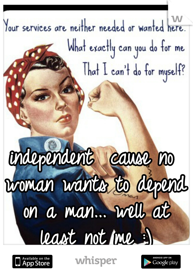 independent  cause no woman wants to depend on a man... well at least not me :)
