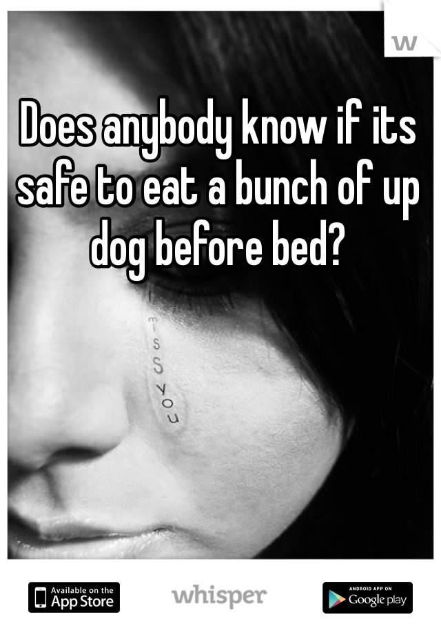 Does anybody know if its safe to eat a bunch of up dog before bed? 
