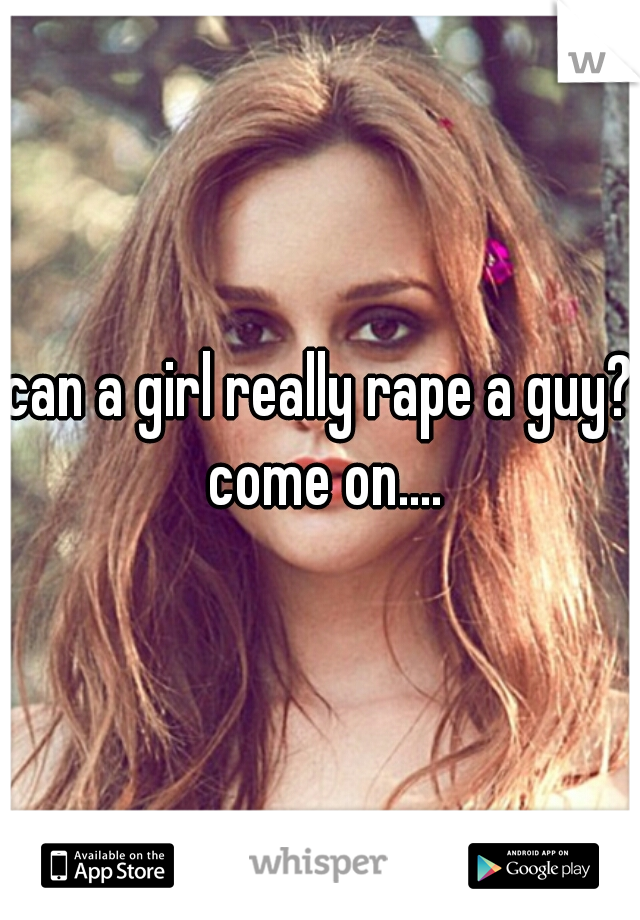 can a girl really rape a guy? come on....