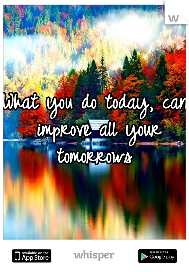 What you do today, can improve all your tomorrows 