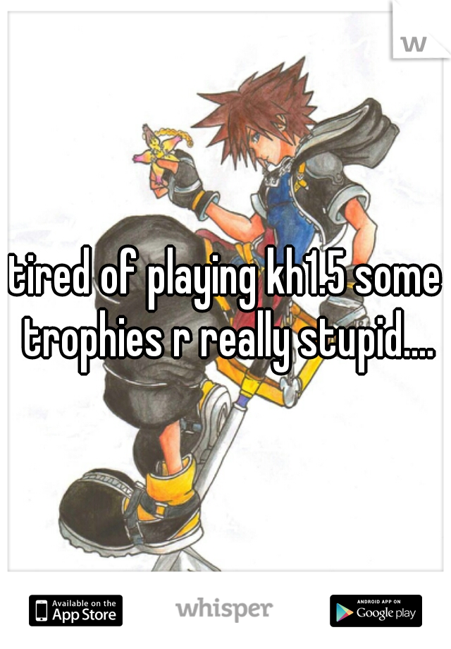 tired of playing kh1.5 some trophies r really stupid....