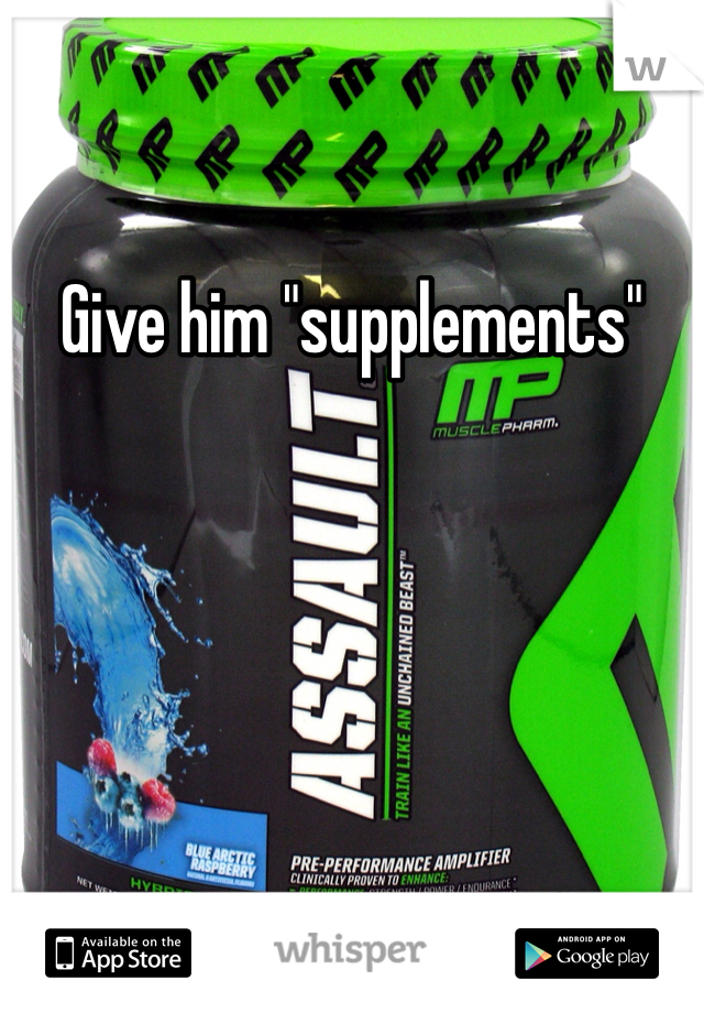 Give him "supplements"
