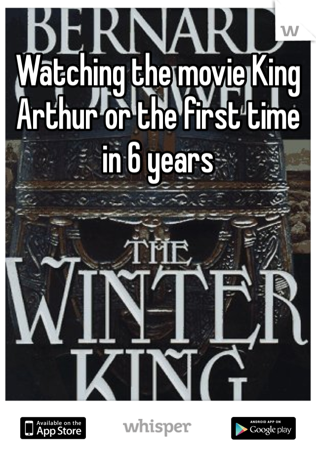 Watching the movie King Arthur or the first time in 6 years