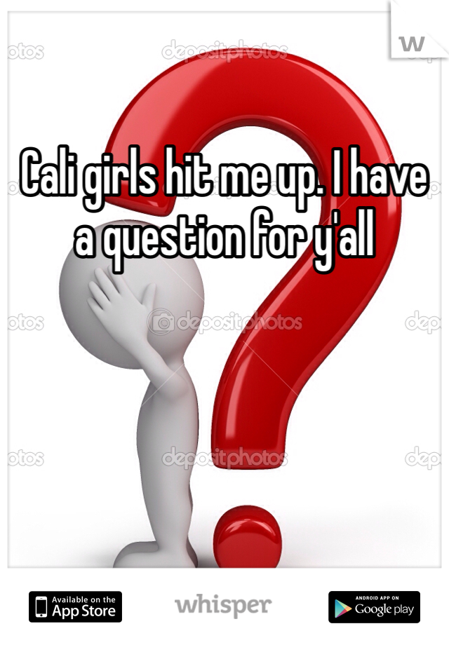 Cali girls hit me up. I have a question for y'all 