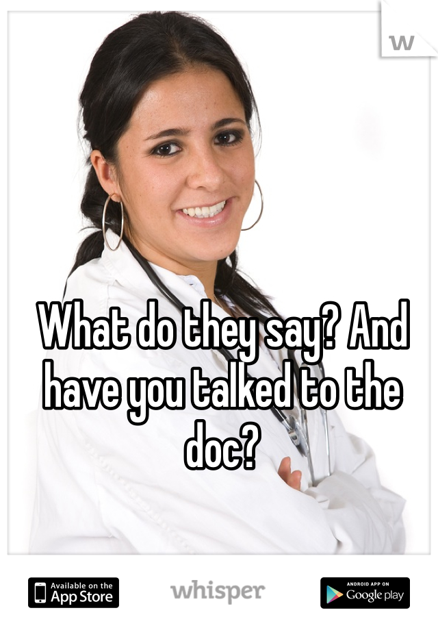 What do they say? And have you talked to the doc?