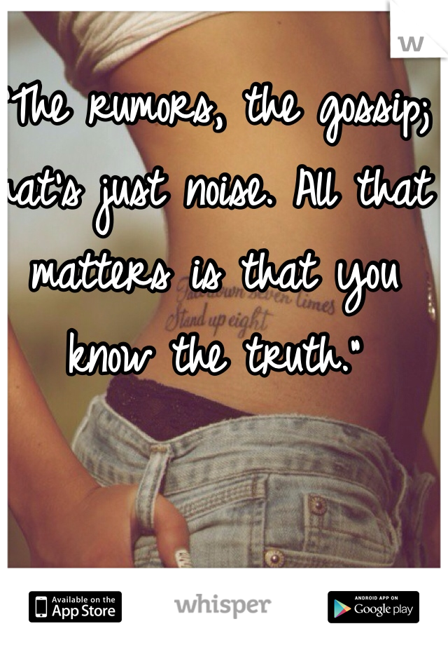 "The rumors, the gossip; that's just noise. All that matters is that you know the truth." 