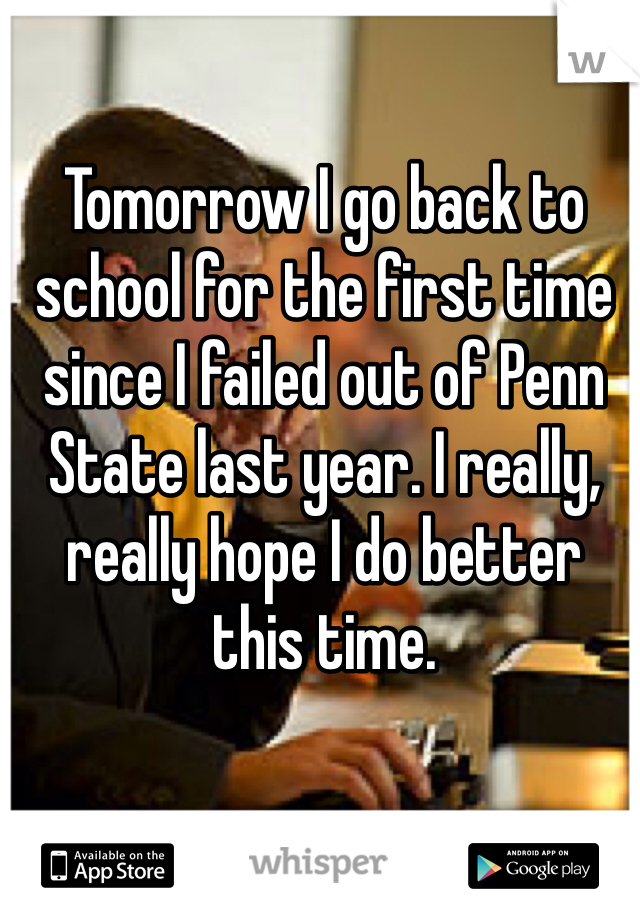 Tomorrow I go back to school for the first time since I failed out of Penn State last year. I really, really hope I do better this time.