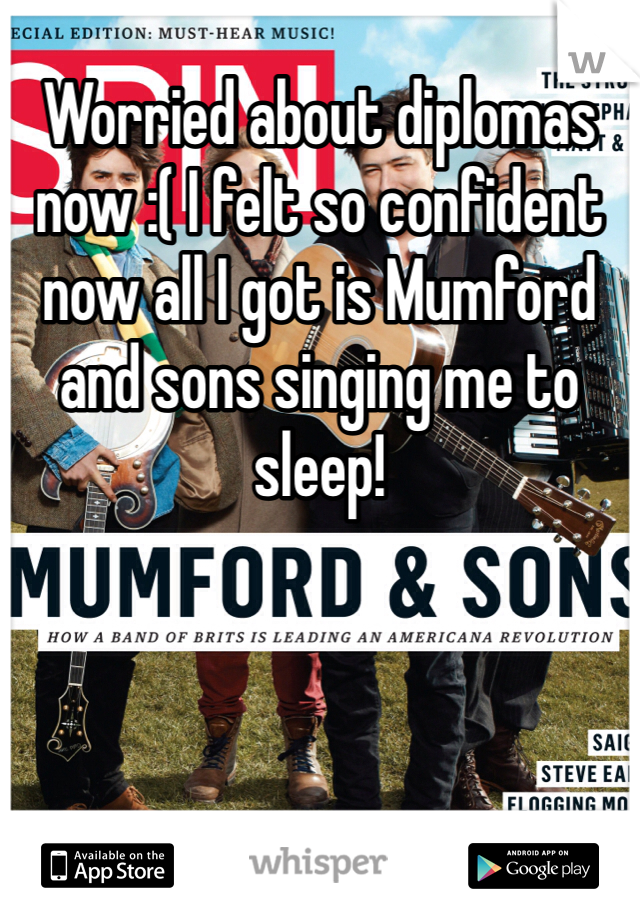 Worried about diplomas now :( I felt so confident now all I got is Mumford and sons singing me to sleep!