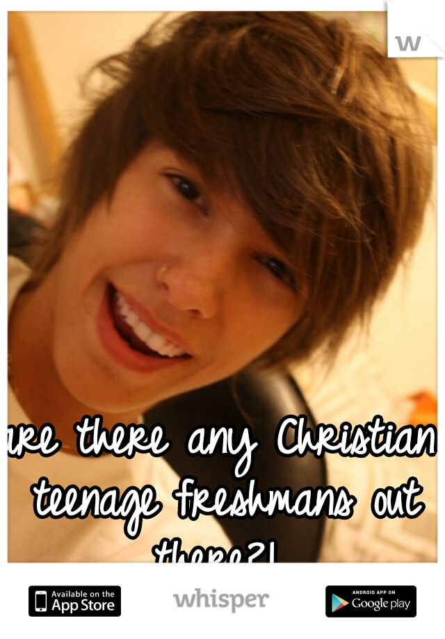are there any Christian teenage freshmans out there?! 