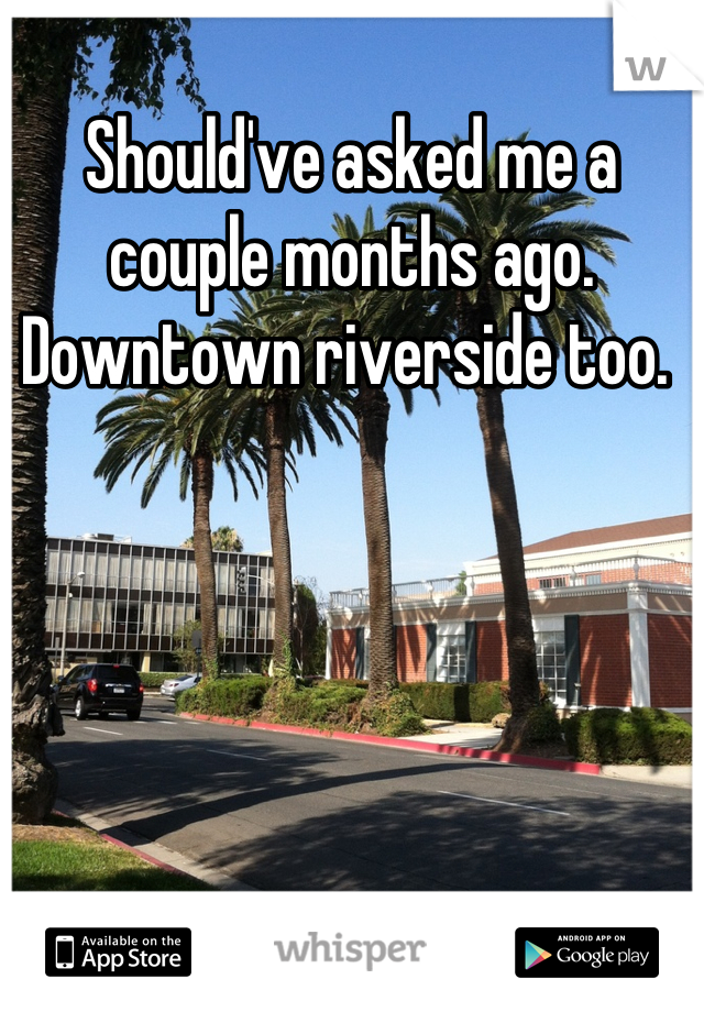 Should've asked me a couple months ago. Downtown riverside too. 