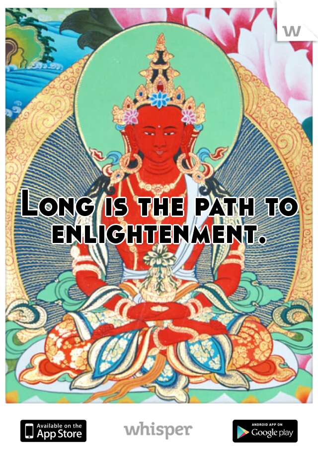 Long is the path to enlightenment. 