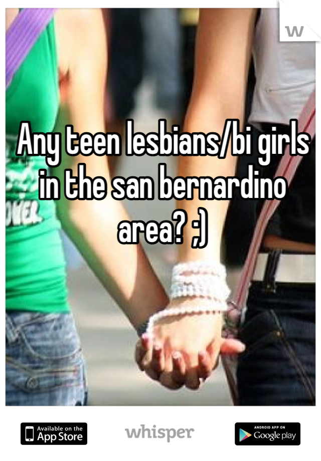 Any teen lesbians/bi girls in the san bernardino area? ;)