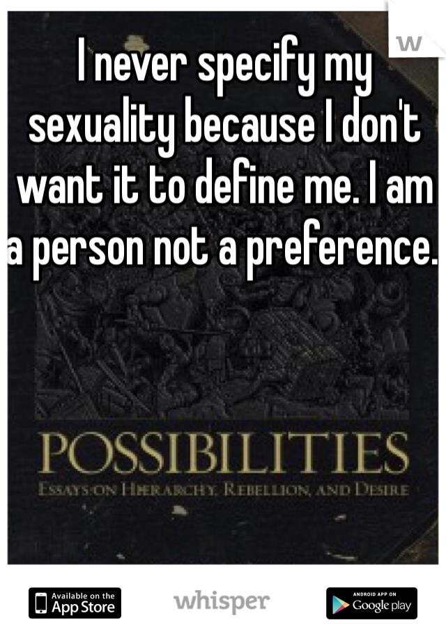 I never specify my sexuality because I don't want it to define me. I am a person not a preference. 