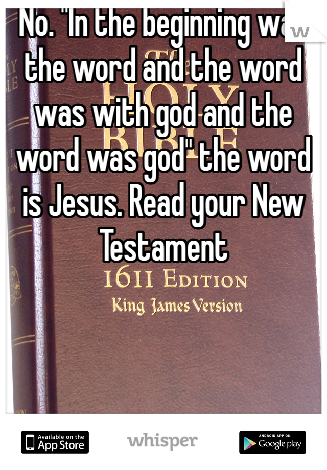 No. "In the beginning was the word and the word was with god and the word was god" the word is Jesus. Read your New Testament 