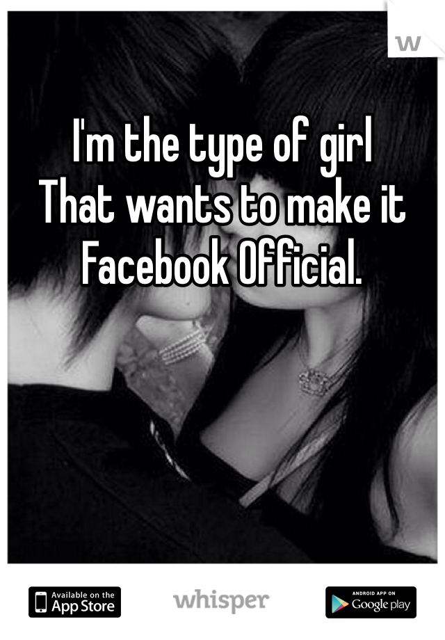 I'm the type of girl
That wants to make it
Facebook Official. 
