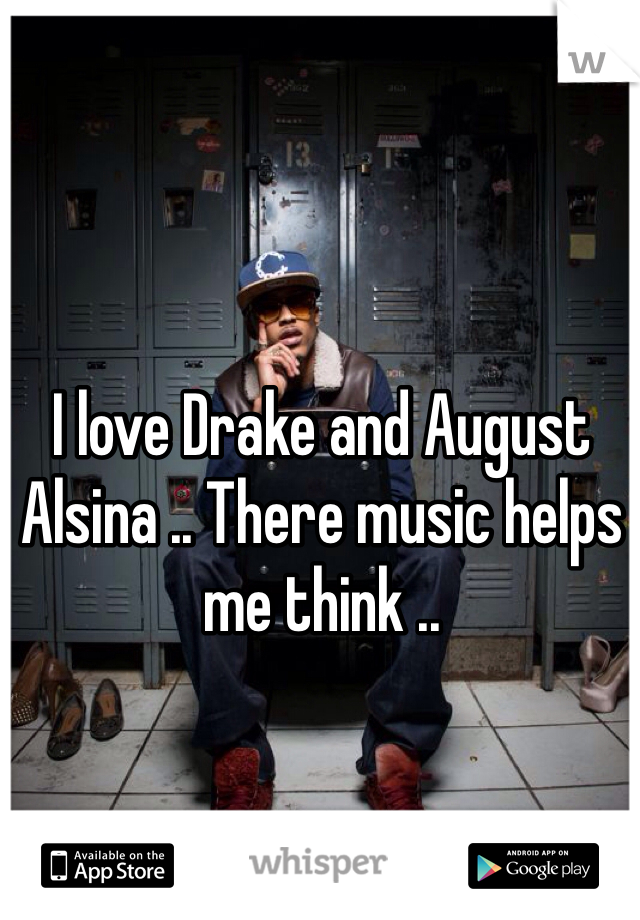 I love Drake and August Alsina .. There music helps me think ..   