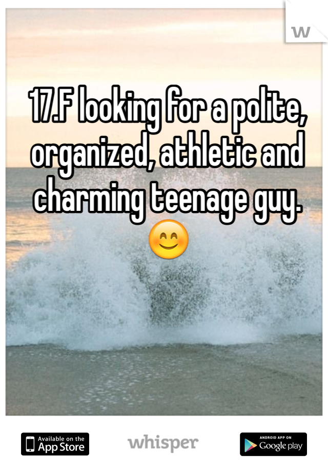 17.F looking for a polite, organized, athletic and charming teenage guy. 😊