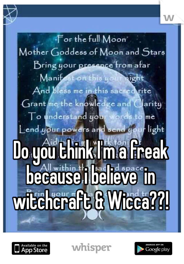 Do you think I'm a freak  because i believe  in witchcraft & Wicca??!