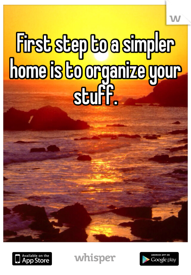 First step to a simpler home is to organize your stuff.