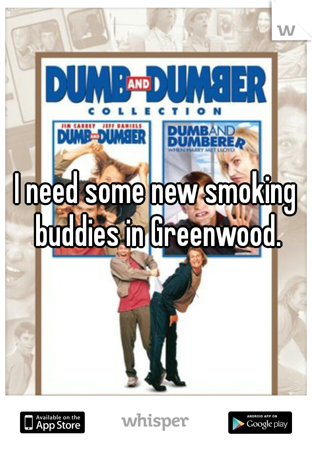 I need some new smoking buddies in Greenwood.